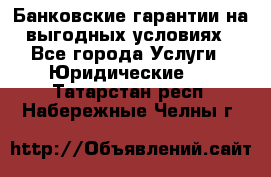 Банковские гарантии на выгодных условиях - Все города Услуги » Юридические   . Татарстан респ.,Набережные Челны г.